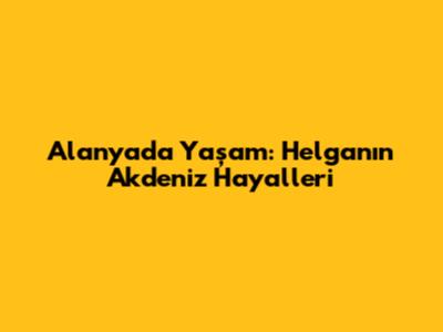 Alanya'da Yaşam: Helga'nın Akdeniz Hayalleri