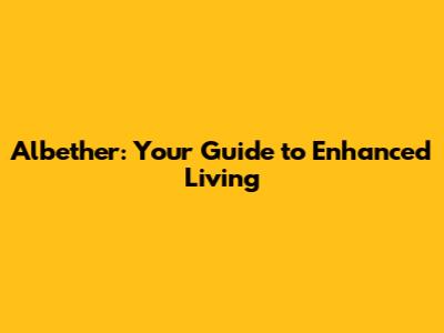 Albether: Your Guide to Enhanced Living