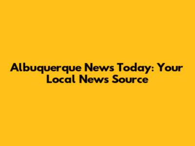 Albuquerque News Today: Your Local News Source