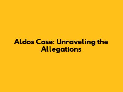 Aldo's Case: Unraveling the Allegations