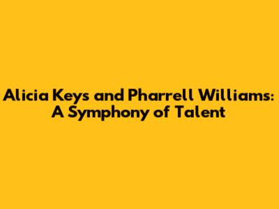Alicia Keys and Pharrell Williams: A Symphony of Talent