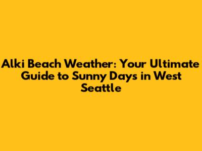 Alki Beach Weather: Your Ultimate Guide to Sunny Days in West Seattle