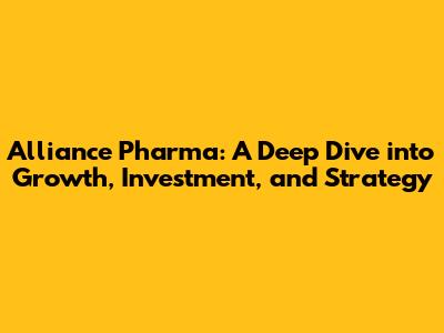 Alliance Pharma: A Deep Dive into Growth, Investment, and Strategy