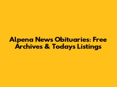 Alpena News Obituaries: Free Archives & Today's Listings