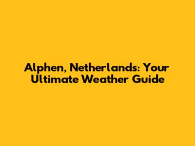 Alphen, Netherlands: Your Ultimate Weather Guide