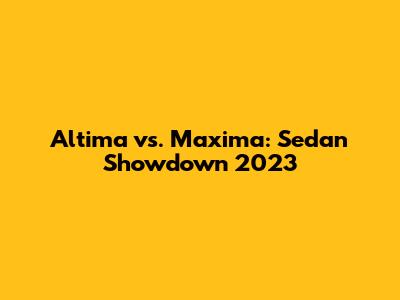 Altima vs. Maxima: Sedan Showdown 2023