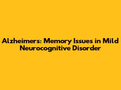 Alzheimer's: Memory Issues in Mild Neurocognitive Disorder