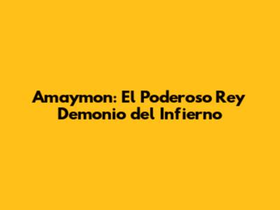 Amaymon: El Poderoso Rey Demonio del Infierno