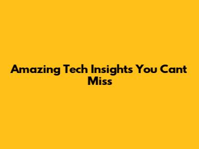 Amazing Tech Insights You Can't Miss