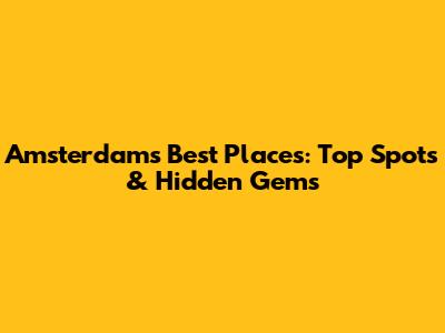 Amsterdam's Best Places: Top Spots & Hidden Gems