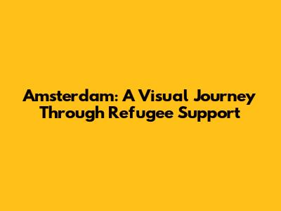 Amsterdam: A Visual Journey Through Refugee Support