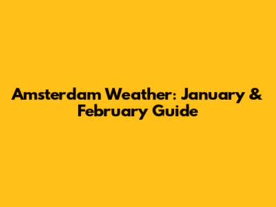 Amsterdam Weather: January & February Guide
