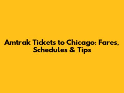 Amtrak Tickets to Chicago: Fares, Schedules & Tips