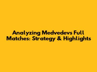 Analyzing Medvedev's Full Matches: Strategy & Highlights