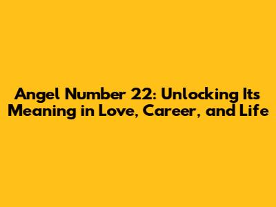 Angel Number 22: Unlocking Its Meaning in Love, Career, and Life