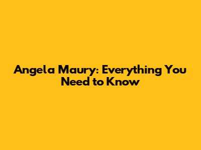 Angela Maury: Everything You Need to Know