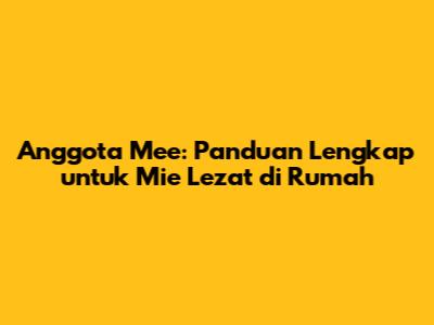 Anggota Mee: Panduan Lengkap untuk Mie Lezat di Rumah