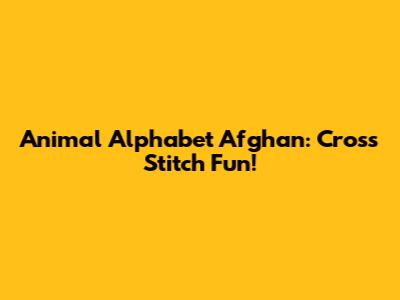 Animal Alphabet Afghan: Cross Stitch Fun!