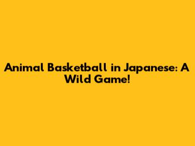 Animal Basketball in Japanese: A Wild Game!