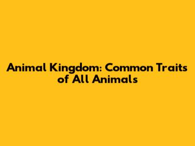 Animal Kingdom: Common Traits of All Animals