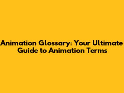 Animation Glossary: Your Ultimate Guide to Animation Terms