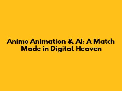 Anime Animation & AI: A Match Made in Digital Heaven