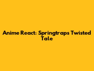 Anime React: Springtrap's Twisted Tale