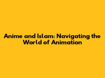 Anime and Islam: Navigating the World of Animation