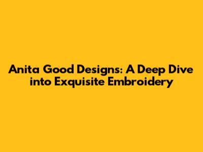 Anita Good Designs: A Deep Dive into Exquisite Embroidery