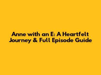 Anne with an E: A Heartfelt Journey & Full Episode Guide