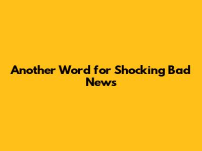 Another Word for Shocking Bad News