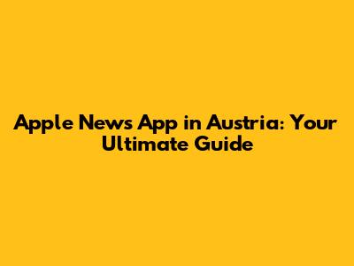 Apple News App in Austria: Your Ultimate Guide