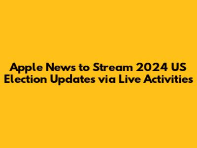 Apple News to Stream 2024 US Election Updates via Live Activities