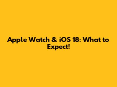 Apple Watch & iOS 18: What to Expect!