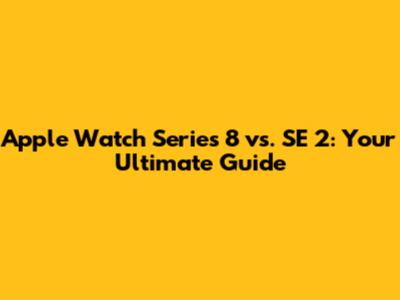 Apple Watch Series 8 vs. SE 2: Your Ultimate Guide
