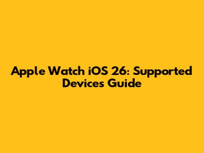 Apple Watch iOS 26: Supported Devices Guide