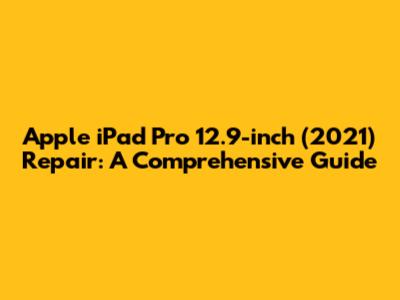 Apple iPad Pro 12.9-inch (2021) Repair: A Comprehensive Guide