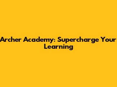 Archer Academy: Supercharge Your Learning