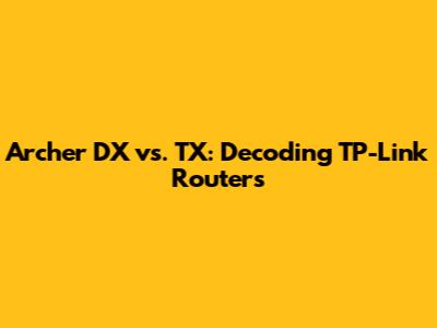 Archer DX vs. TX: Decoding TP-Link Routers