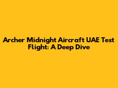 Archer Midnight Aircraft UAE Test Flight: A Deep Dive