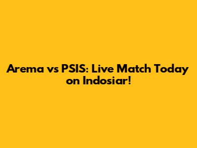 Arema vs PSIS: Live Match Today on Indosiar!
