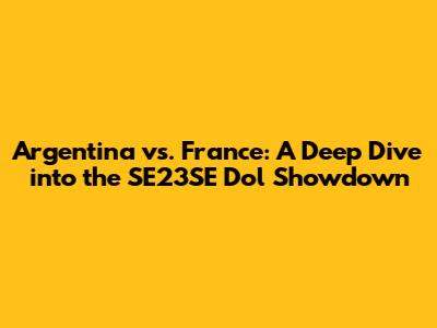 Argentina vs. France: A Deep Dive into the SE23SE Dol Showdown