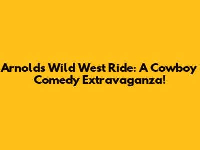 Arnold's Wild West Ride: A Cowboy Comedy Extravaganza!