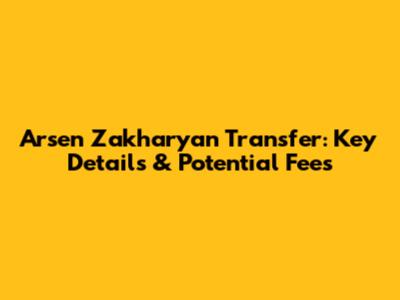Arsen Zakharyan Transfer: Key Details & Potential Fees