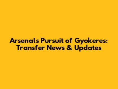 Arsenal's Pursuit of Gyokeres: Transfer News & Updates