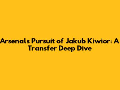 Arsenal's Pursuit of Jakub Kiwior: A Transfer Deep Dive