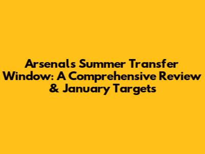 Arsenal's Summer Transfer Window: A Comprehensive Review & January Targets