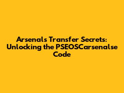 Arsenal's Transfer Secrets: Unlocking the PSEOSCarsenalse Code