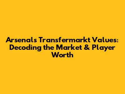Arsenal's Transfermarkt Values: Decoding the Market & Player Worth