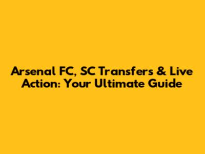 Arsenal FC, SC Transfers & Live Action: Your Ultimate Guide